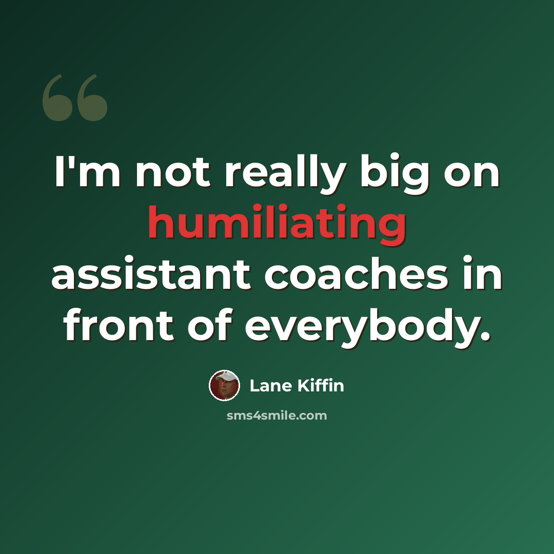 “I'm not really big on humiliating assistant coaches in front of everybody.” quote by Lane Kiffin