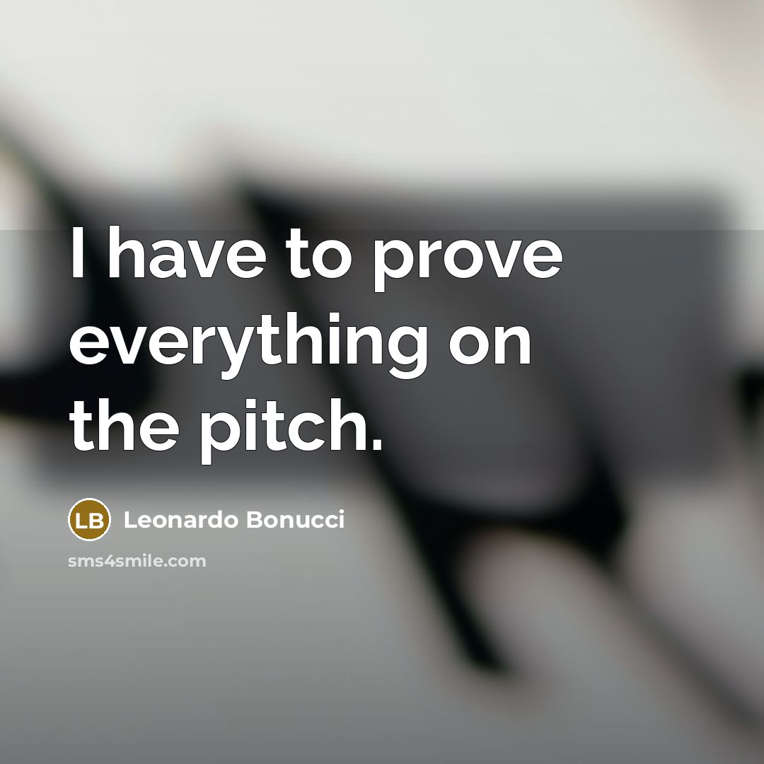 “I have to prove everything on the pitch.” quote by Leonardo Bonucci