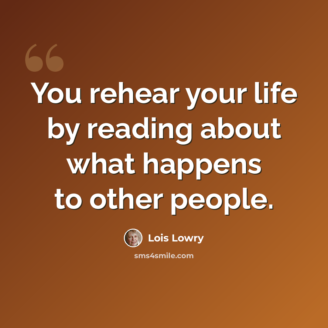 “You rehear your life by reading about what happens to other people.” quote by Lois Lowry