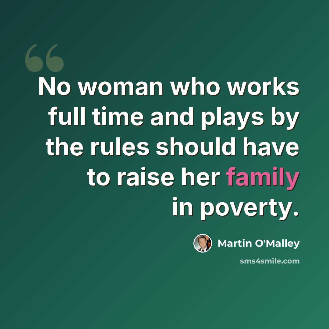 “No woman who works full time and plays by the rules should have to raise her family in poverty.” quote by Martin O'Malley