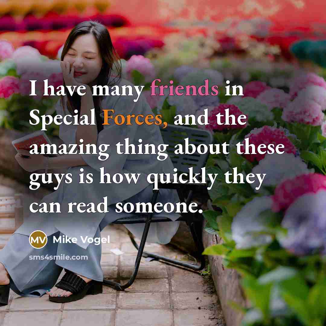“I have many friends in Special Forces, and the amazing thing about these guys is how quickly they can read someone.” quote by Mike Vogel