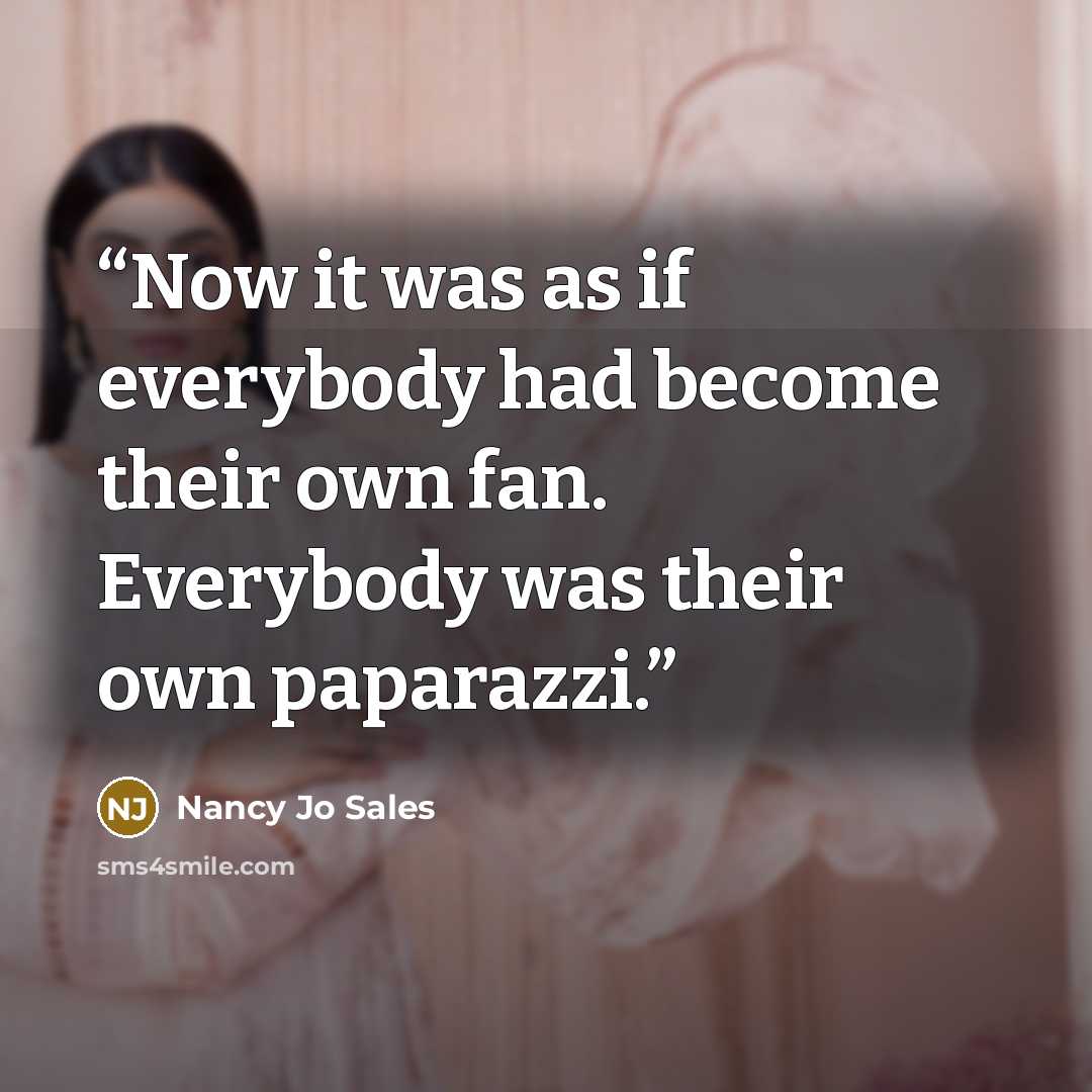 “Now it was as if everybody had become their own fan. Everybody was their own paparazzi.” quote by Nancy Jo Sales