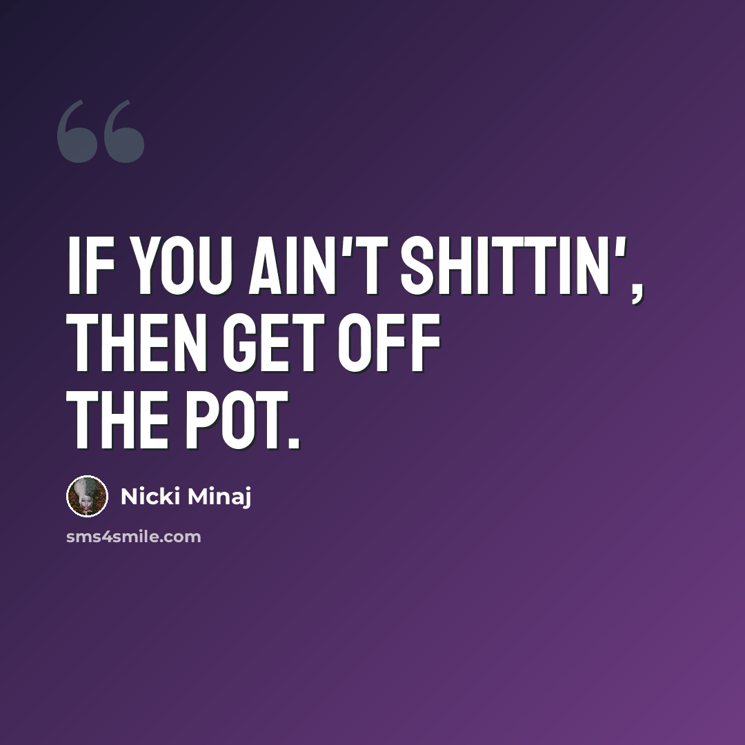 “If you ain't shittin', then get off the pot.” quote by Nicki Minaj