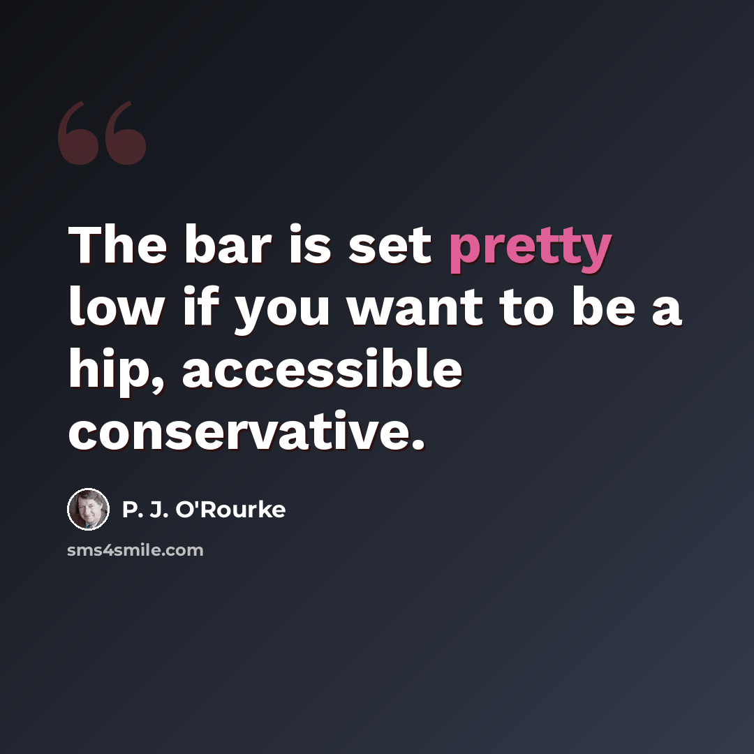 “The bar is set pretty low if you want to be a hip, accessible conservative.” quote by P. J. O'Rourke