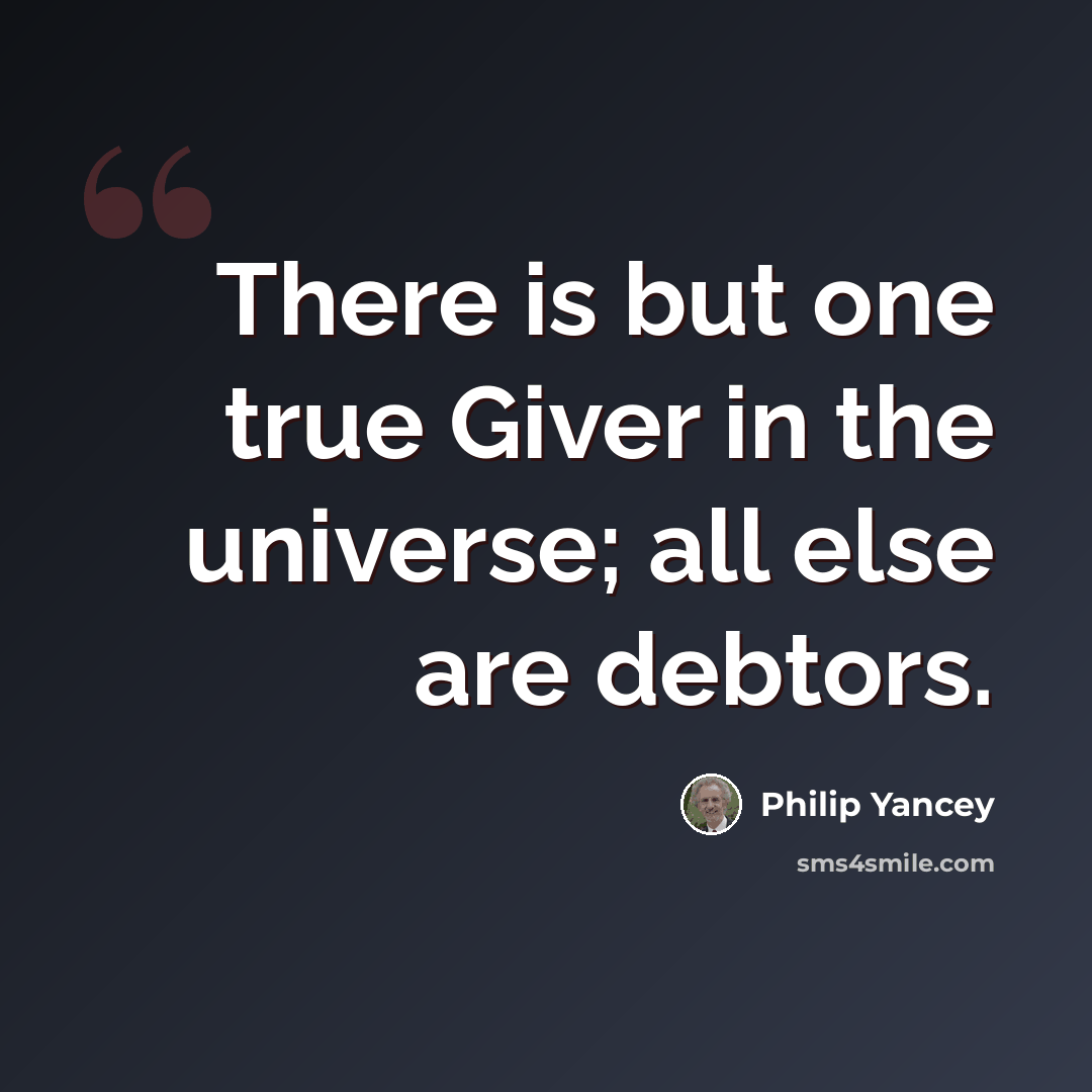 “There is but one true Giver in the universe; all else are debtors.” quote by Philip Yancey