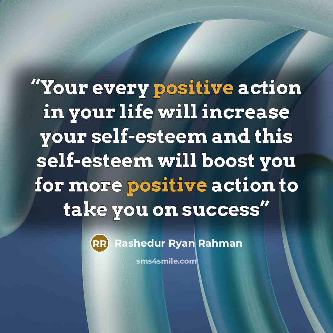 “Your every positive action in your life will increase your self-esteem and this self-esteem will boost you for more positive action to take you on success” quote by Rashedur Ryan Rahman