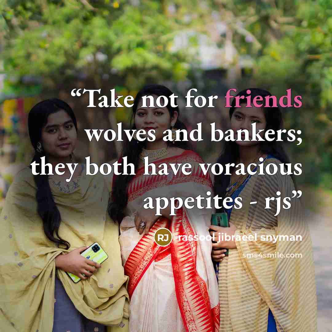 “Take not for friends wolves and bankers; they both have voracious appetites - rjs” quote by rassool jibraeel snyman