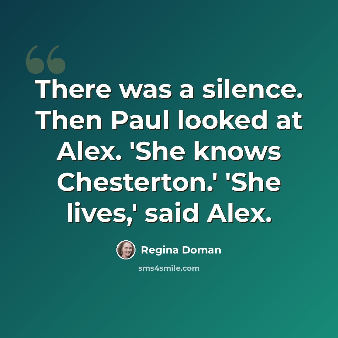 “There was a silence. Then Paul looked at Alex. 'She knows Chesterton.' 'She lives,' said Alex.” quote by Regina Doman