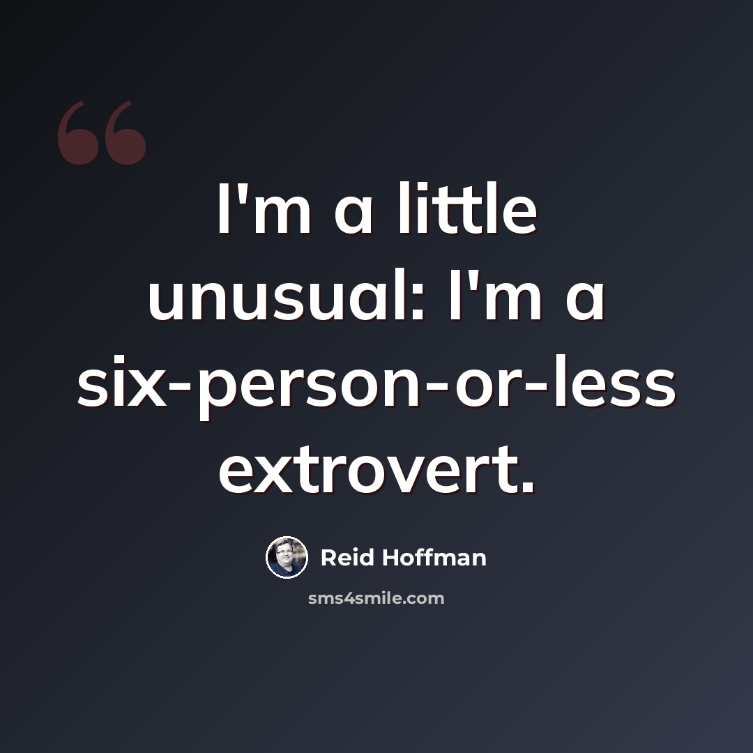 “I'm a little unusual: I'm a six-person-or-less extrovert.” quote by Reid Hoffman