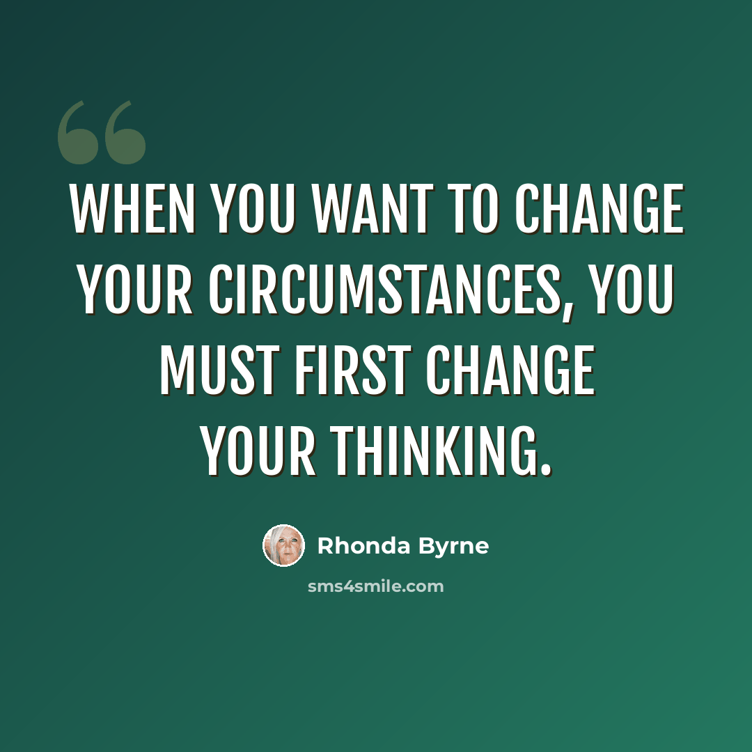 “When you want to change your circumstances, you must first change your thinking.” quote by Rhonda Byrne