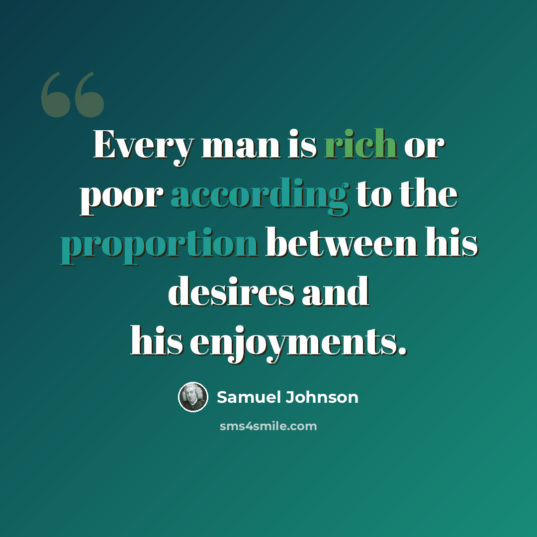 “Every man is rich or poor according to the proportion between his desires and his enjoyments.” quote by Samuel Johnson