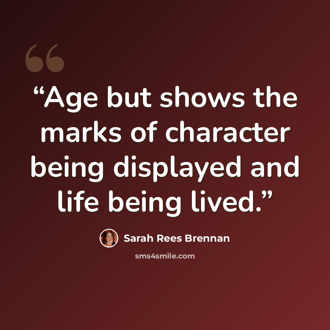 “Age but shows the marks of character being displayed and life being lived.” quote by Sarah Rees Brennan