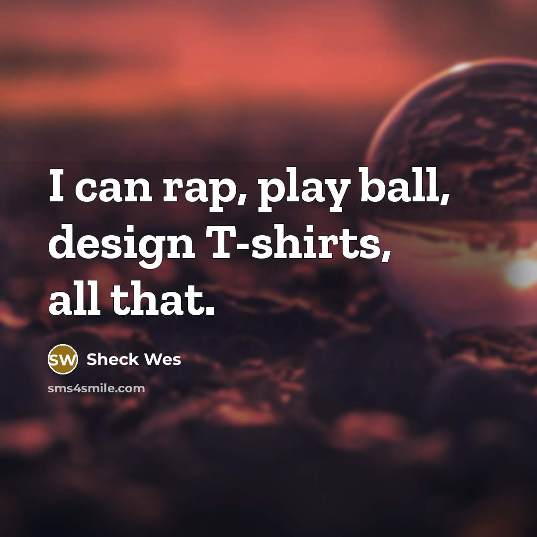“I can rap, play ball, design T-shirts, all that.” quote by Sheck Wes