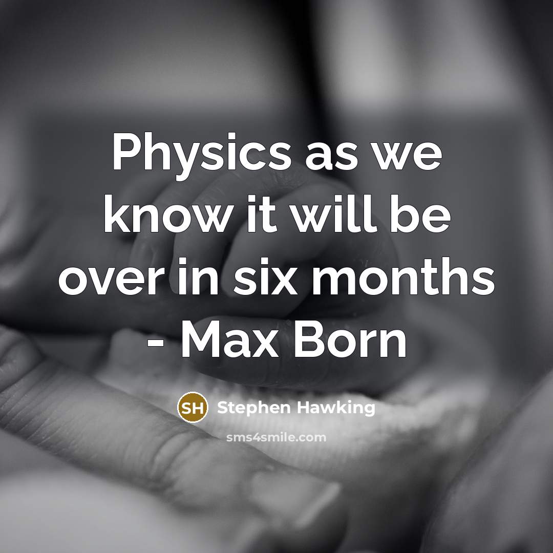 “Physics as we know it will be over in six months - Max Born” quote by Stephen Hawking