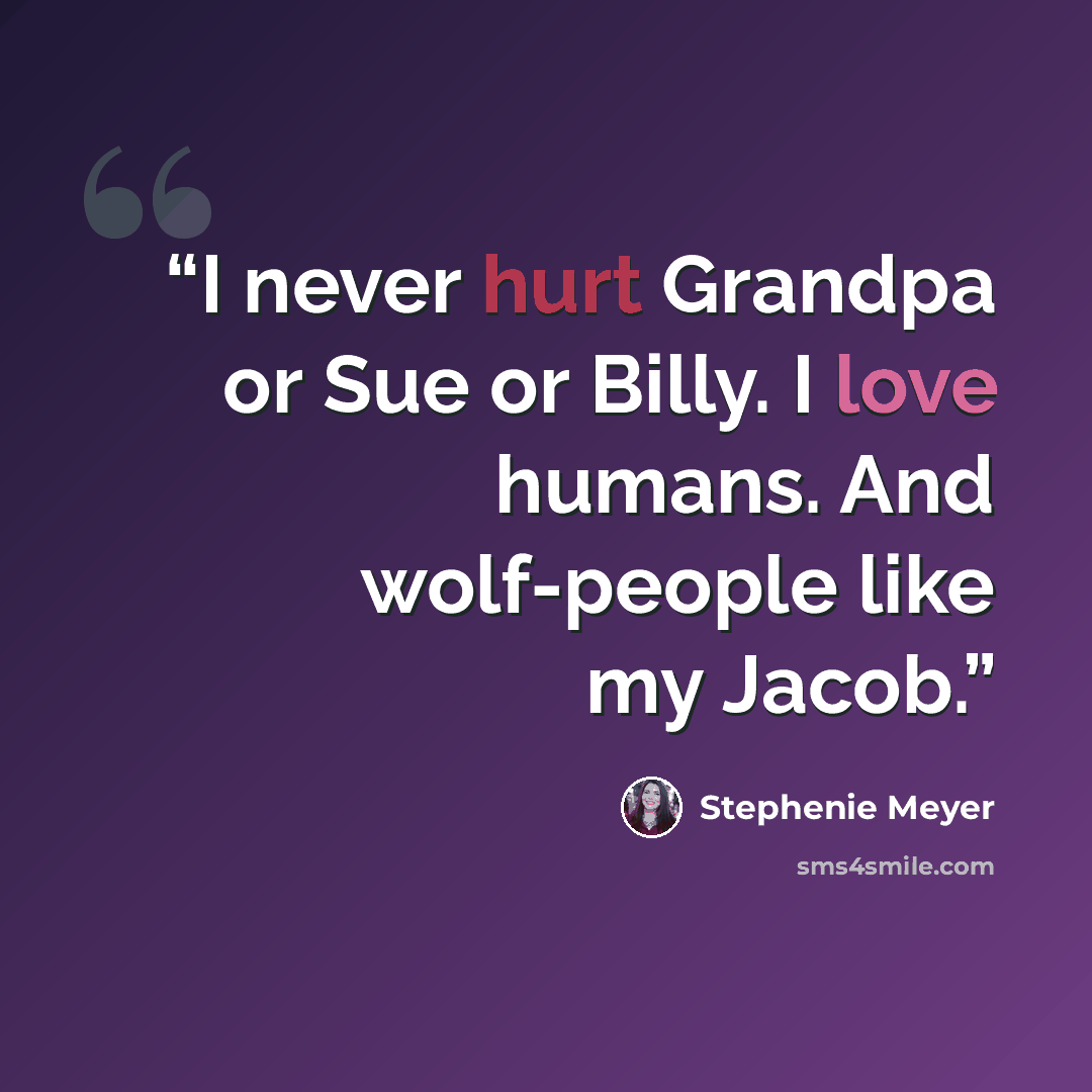 “I never hurt Grandpa or Sue or Billy. I love humans. And wolf-people like my Jacob.” quote by Stephenie Meyer