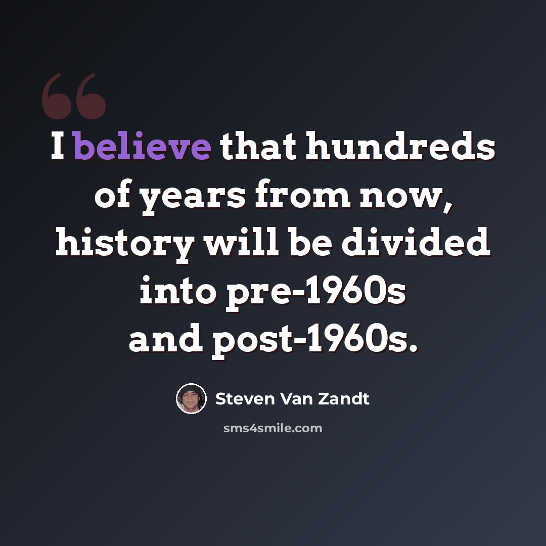 “I believe that hundreds of years from now, history will be divided into pre-1960s and post-1960s.” quote by Steven Van Zandt