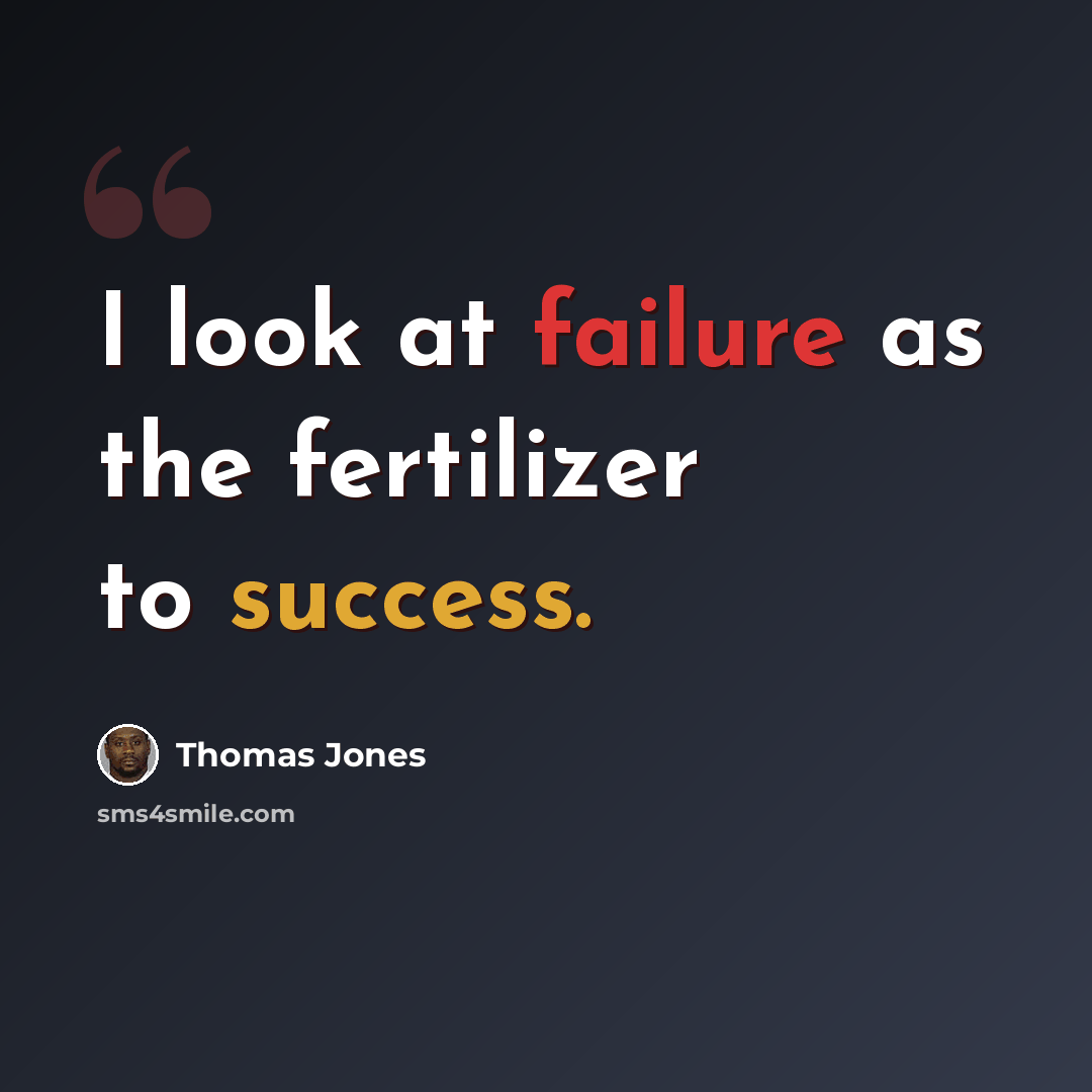 “I look at failure as the fertilizer to success.” quote by Thomas Jones