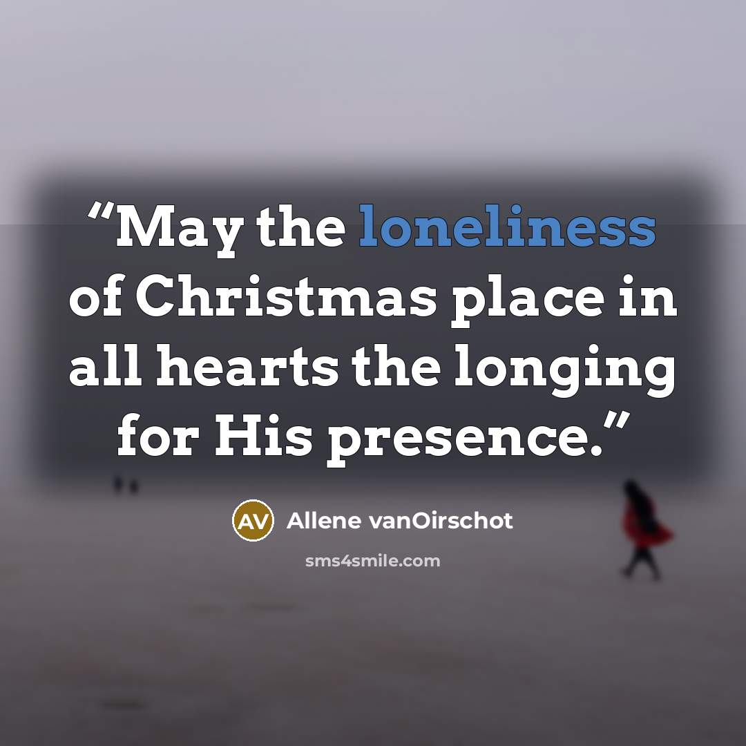 “May the loneliness of Christmas place in all hearts the longing for His presence.” quote by Allene vanOirschot