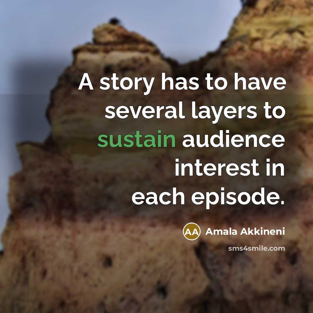“A story has to have several layers to sustain audience interest in each episode.” quote by Amala Akkineni