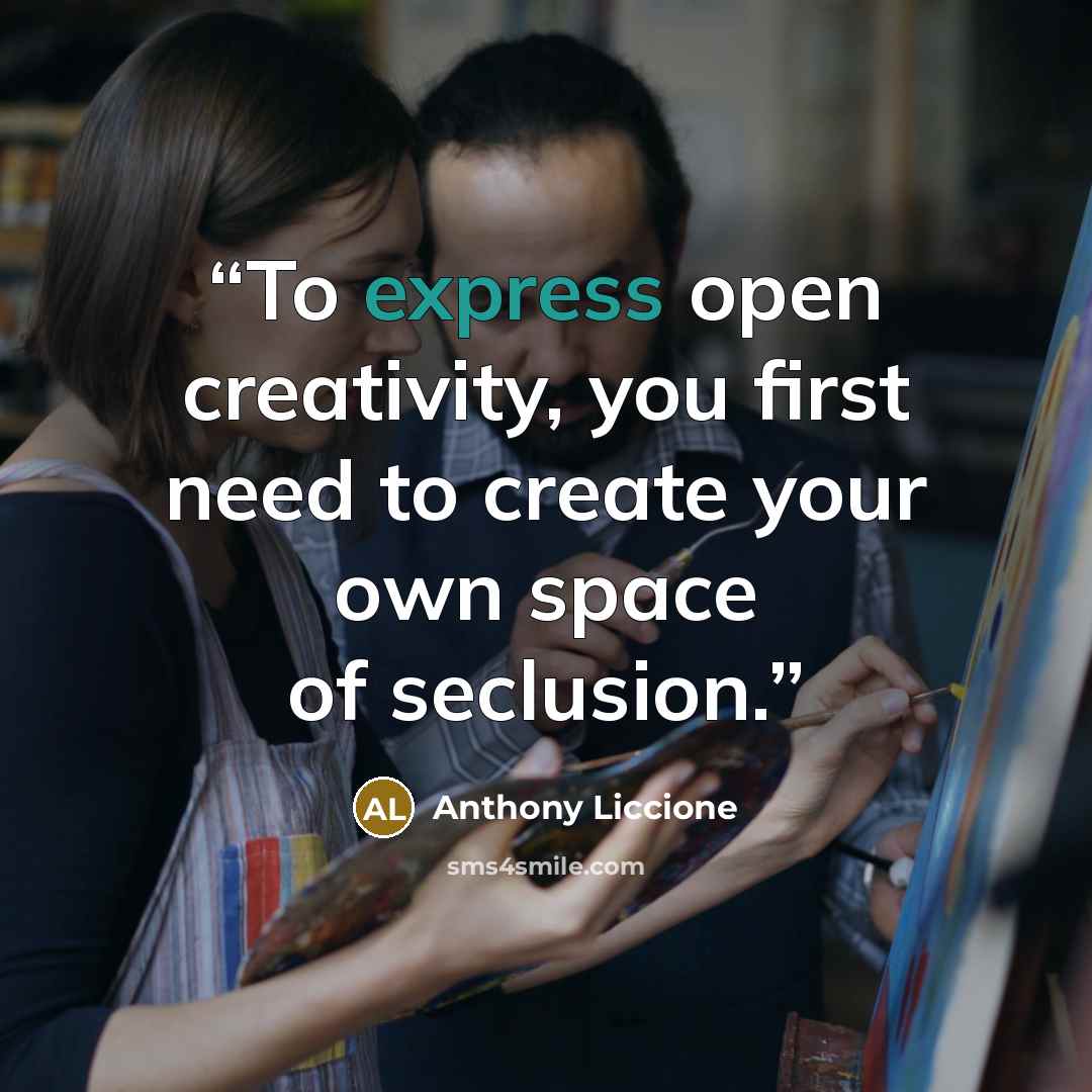 “To express open creativity, you first need to create your own space of seclusion.” quote by Anthony Liccione