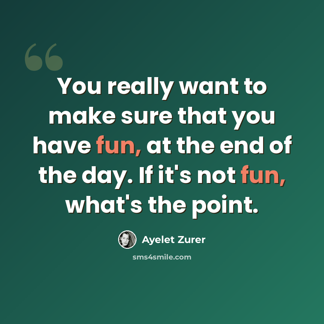 “You really want to make sure that you have fun, at the end of the day. If it's not fun, what's the point.” quote by Ayelet Zurer