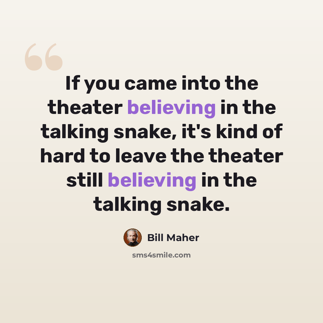 “If you came into the theater believing in the talking snake, it's kind of hard to leave the theater still believing in the talking snake.” quote by Bill Maher