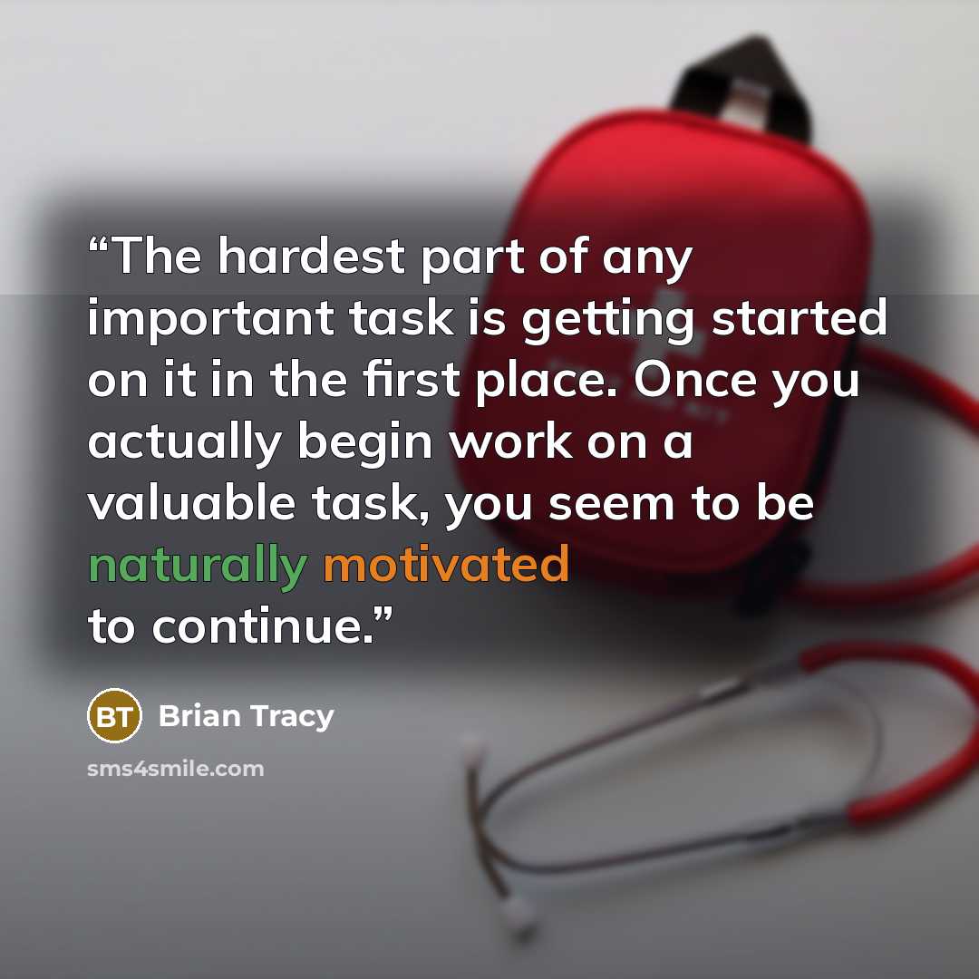“The hardest part of any important task is getting started on it in the first place. Once you actually begin work on a valuable task, you seem to be naturally motivated to continue.” quote by Brian Tracy