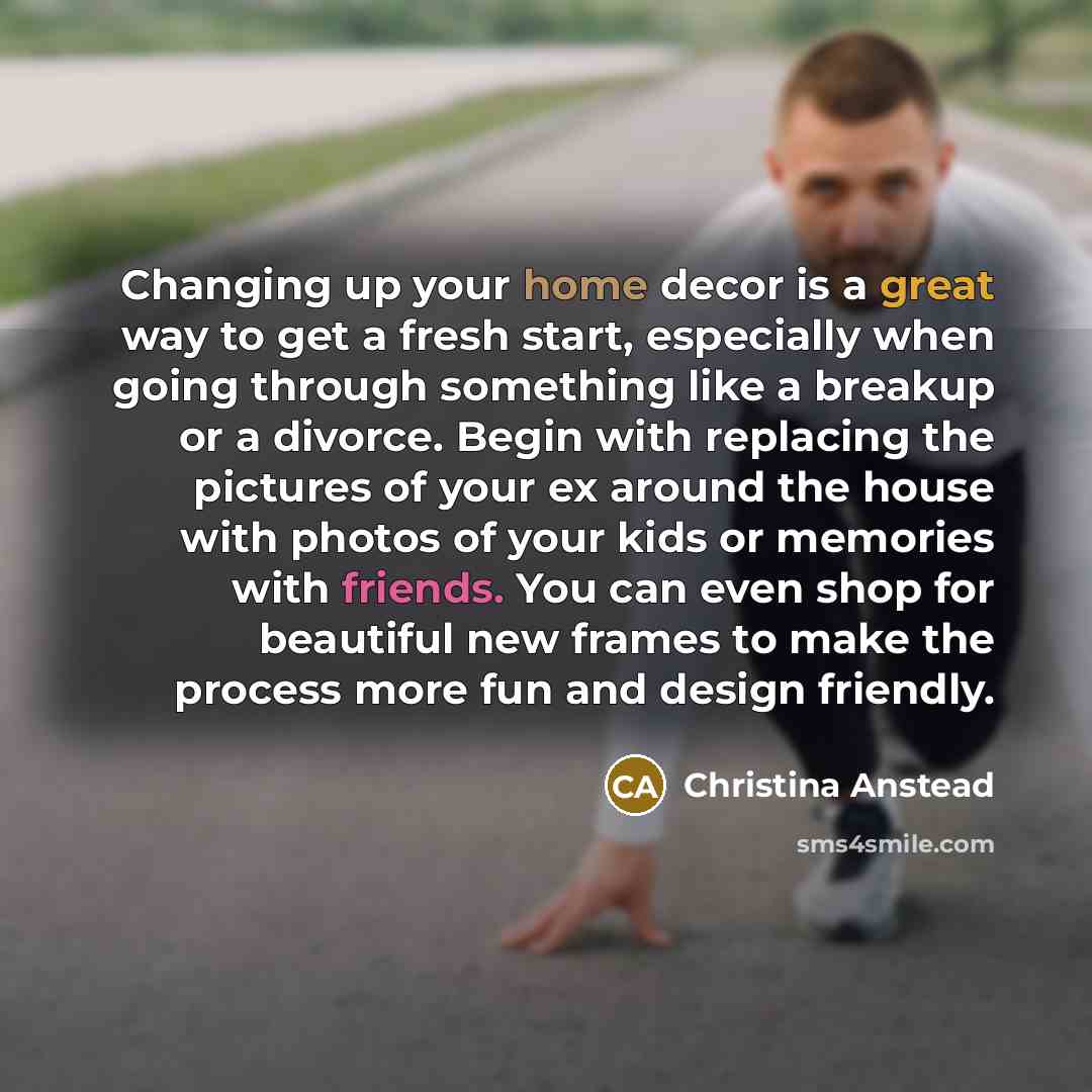 “Changing up your home decor is a great way to get a fresh start, especially when going through something like a breakup or a divorce. Begin with replacing the pictures of your ex around the house with photos of your kids or memories with friends. You can even shop for beautiful new frames to make…” quote by Christina Anstead
