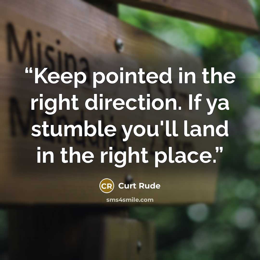 “Keep pointed in the right direction. If ya stumble you'll land in the right place.” quote by Curt Rude
