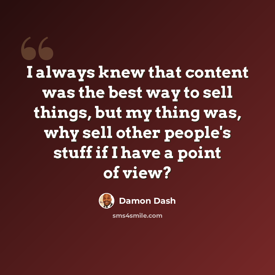 “I always knew that content was the best way to sell things, but my thing was, why sell other people's stuff if I have a point of view?” quote by Damon Dash