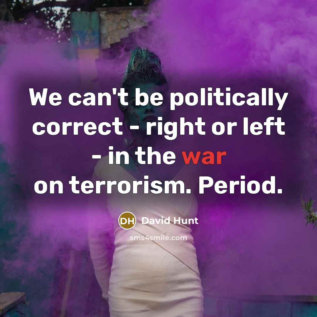 “We can't be politically correct - right or left - in the war on terrorism. Period.” quote by David Hunt
