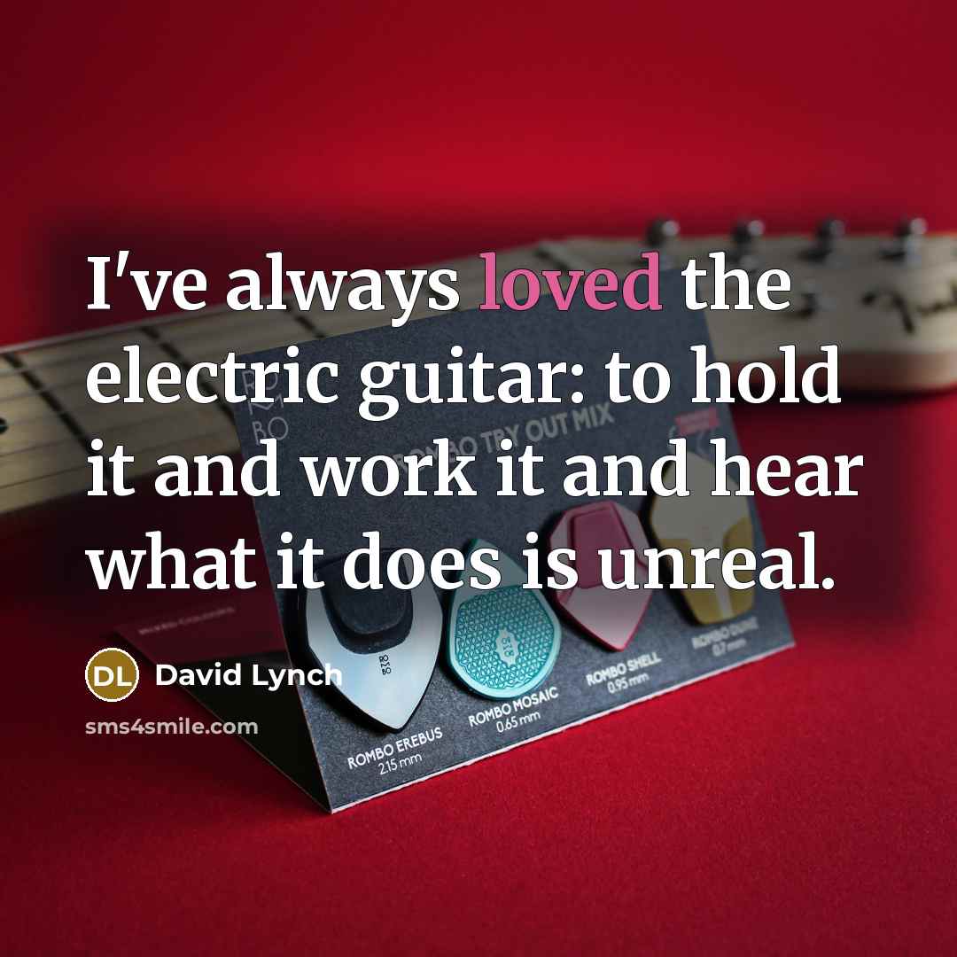 “I've always loved the electric guitar: to hold it and work it and hear what it does is unreal.” quote by David Lynch