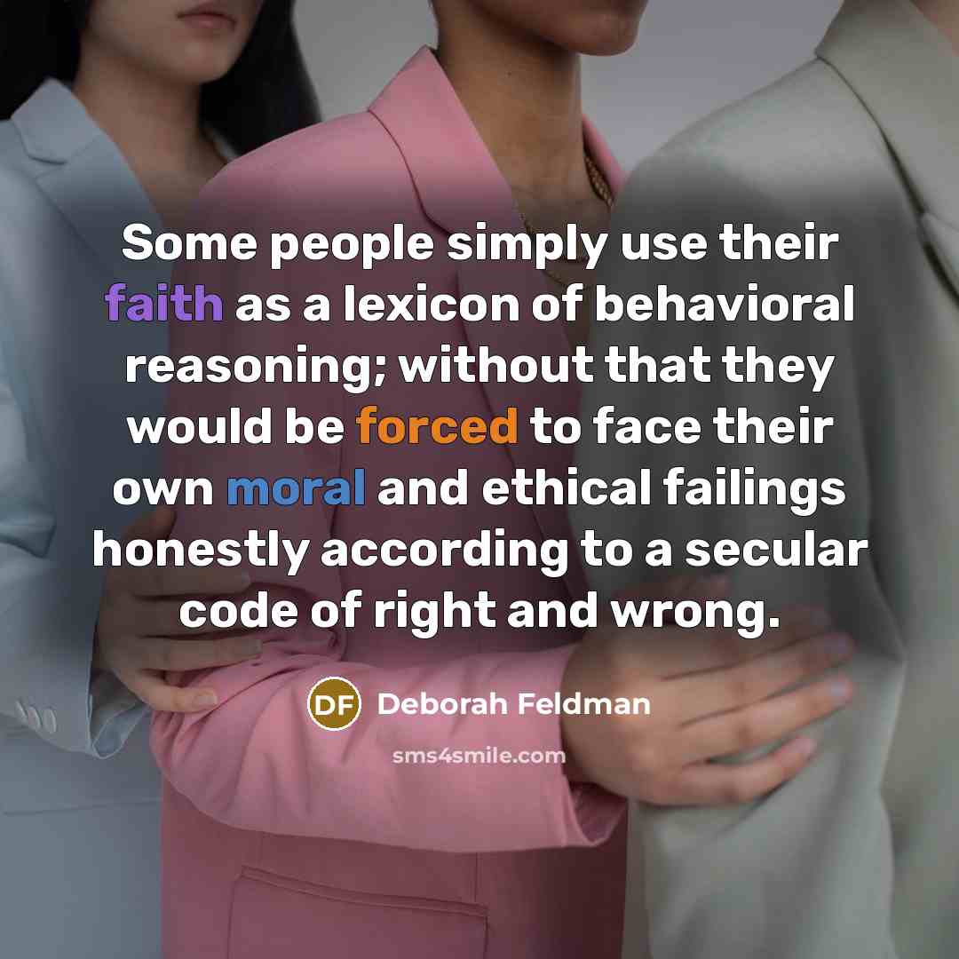 “Some people simply use their faith as a lexicon of behavioral reasoning; without that they would be forced to face their own moral and ethical failings honestly according to a secular code of right and wrong.” quote by Deborah Feldman