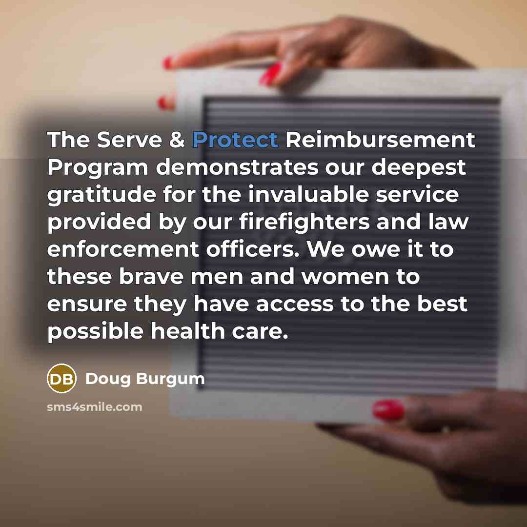 “The Serve & Protect Reimbursement Program demonstrates our deepest gratitude for the invaluable service provided by our firefighters and law enforcement officers. We owe it to these brave men and women to ensure they have access to the best possible health care.” quote by Doug Burgum