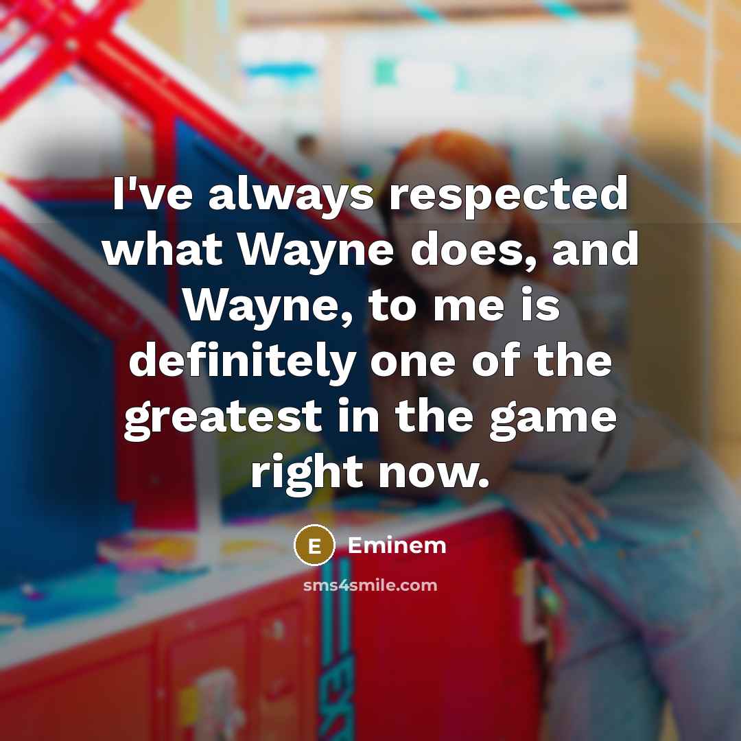“I've always respected what Wayne does, and Wayne, to me is definitely one of the greatest in the game right now.” quote by Eminem