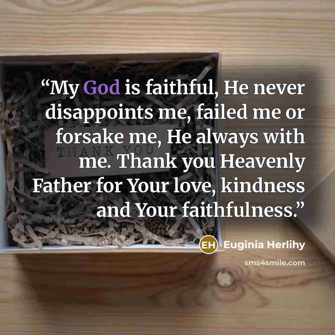 “My God is faithful, He never disappoints me, failed me or forsake me, He always with me. Thank you Heavenly Father for Your love, kindness and Your faithfulness.” quote by Euginia Herlihy