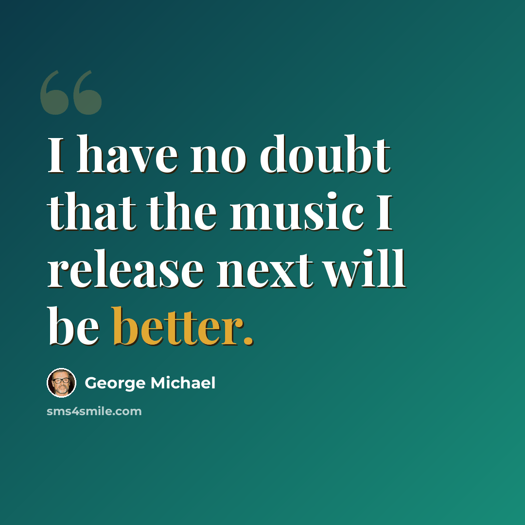 “I have no doubt that the music I release next will be better.” quote by George Michael