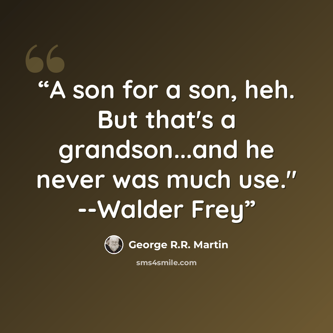 “A son for a son, heh. But that's a grandson...and he never was much use." --Walder Frey” quote by George R.R. Martin