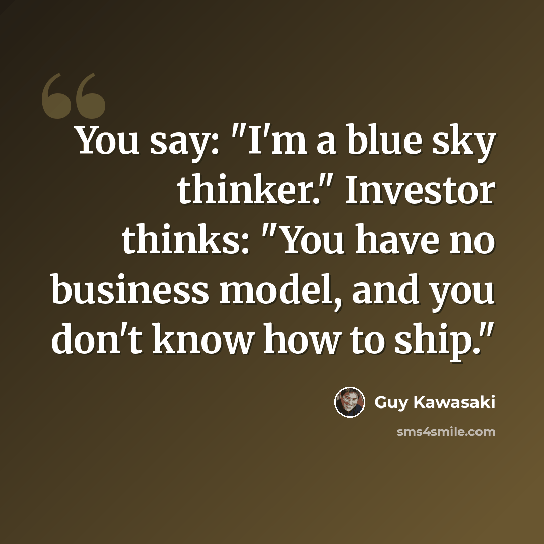 “You say: "I'm a blue sky thinker." Investor thinks: "You have no business model, and you don't know how to ship."” quote by Guy Kawasaki