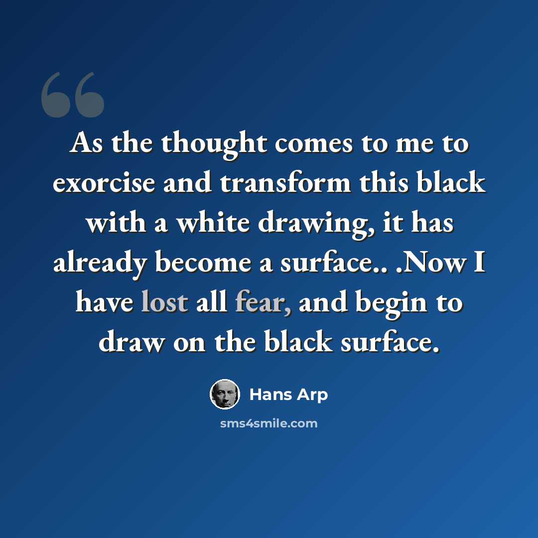 “As the thought comes to me to exorcise and transform this black with a white drawing, it has already become a surface.. .Now I have lost all fear, and begin to draw on the black surface.” quote by Hans Arp