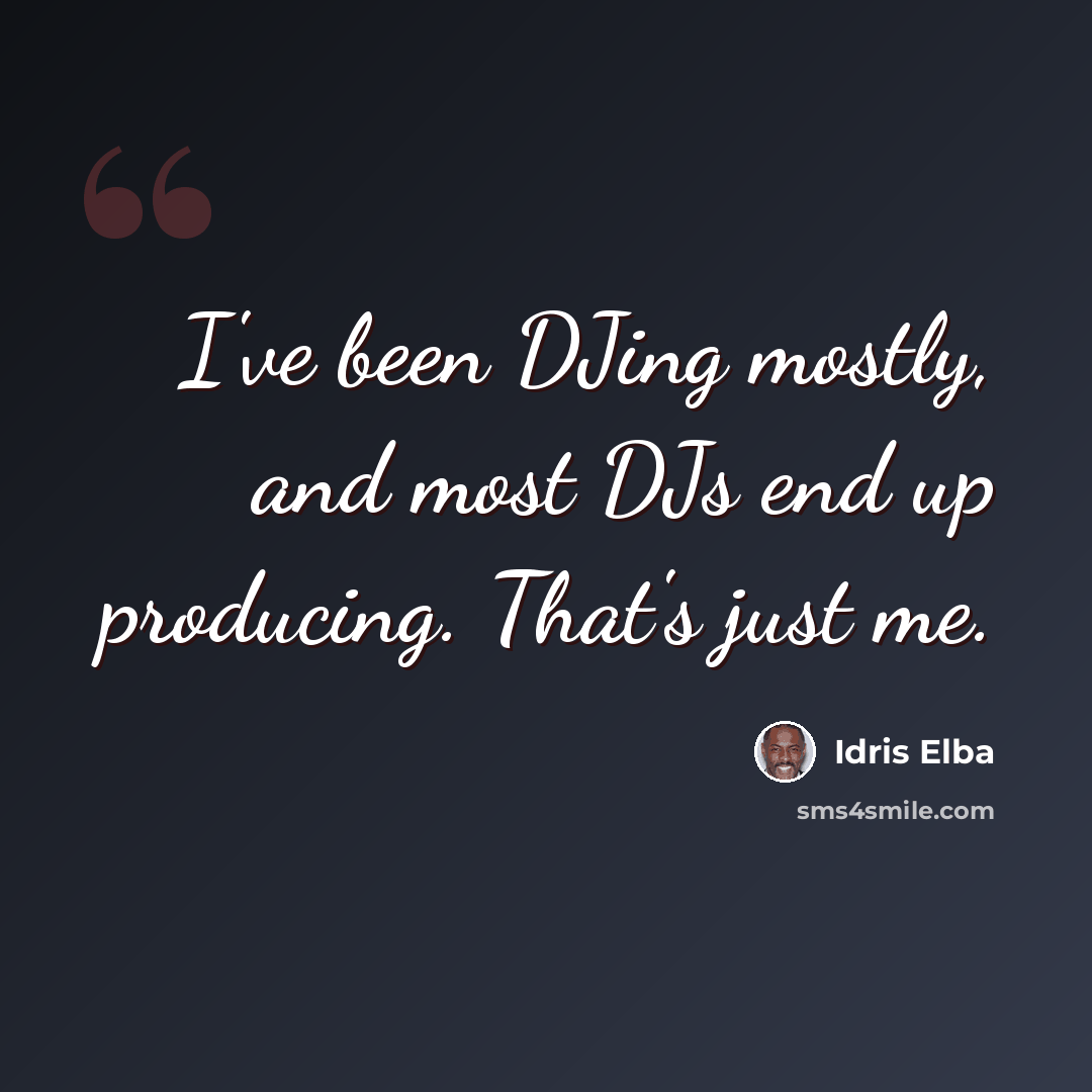 “I've been DJing mostly, and most DJs end up producing. That's just me.” quote by Idris Elba