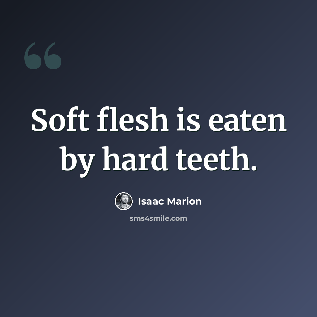 “Soft flesh is eaten by hard teeth.” quote by Isaac Marion