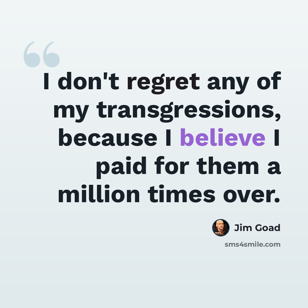 “I don't regret any of my transgressions, because I believe I paid for them a million times over.” quote by Jim Goad