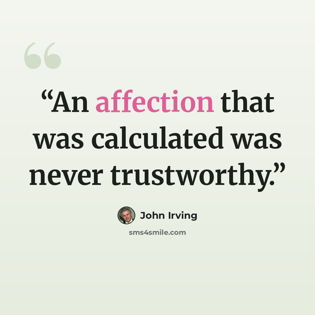 “An affection that was calculated was never trustworthy.” quote by John Irving
