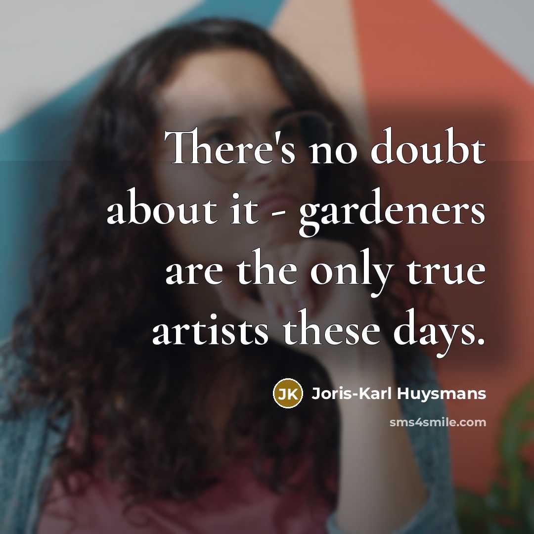 “There's no doubt about it - gardeners are the only true artists these days.” quote by Joris-Karl Huysmans