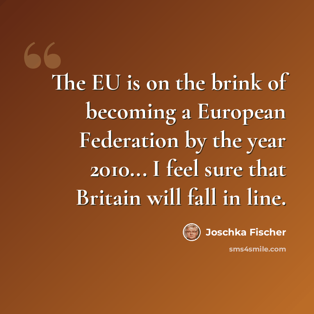 “The EU is on the brink of becoming a European Federation by the year 2010... I feel sure that Britain will fall in line.” quote by Joschka Fischer