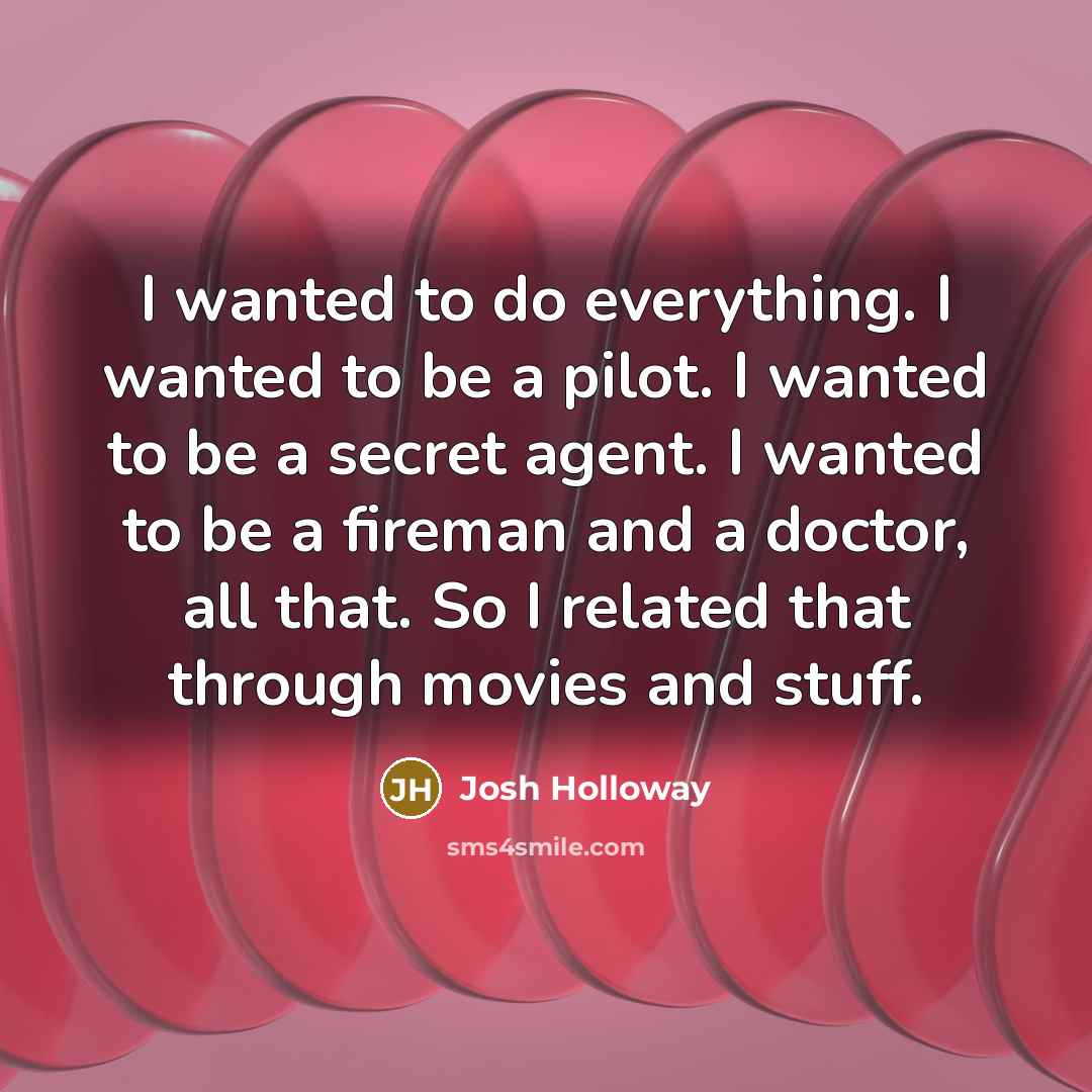 “I wanted to do everything. I wanted to be a pilot. I wanted to be a secret agent. I wanted to be a fireman and a doctor, all that. So I related that through movies and stuff.” quote by Josh Holloway