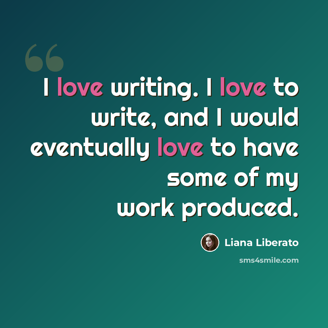 “I love writing. I love to write, and I would eventually love to have some of my work produced.” quote by Liana Liberato