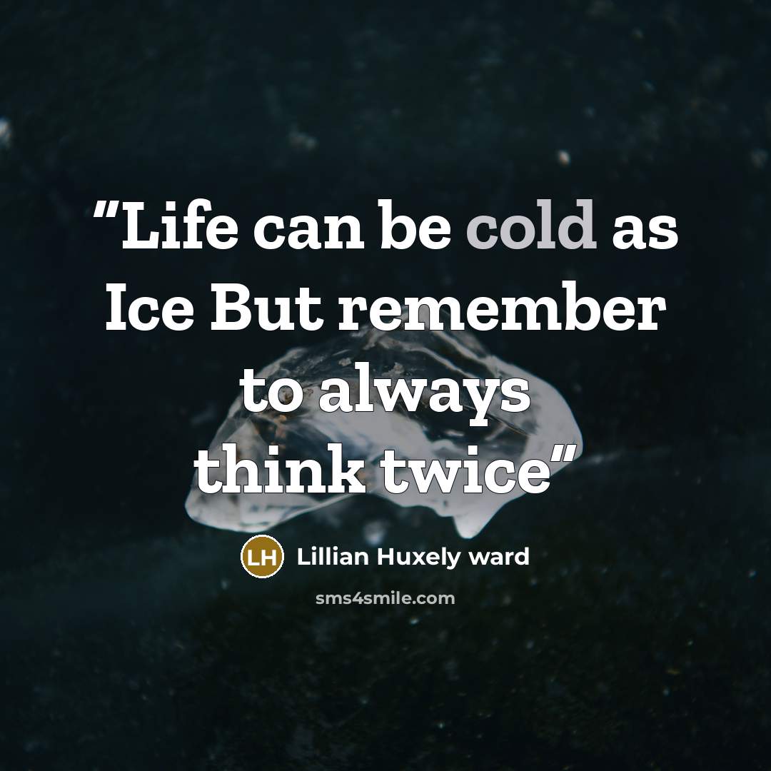 “Life can be cold as Ice But remember to always think twice” quote by Lillian Huxely ward