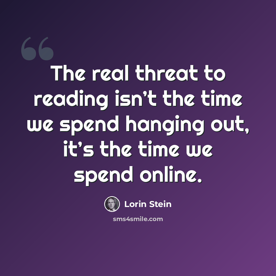 “The real threat to reading isn’t the time we spend hanging out, it’s the time we spend online.” quote by Lorin Stein